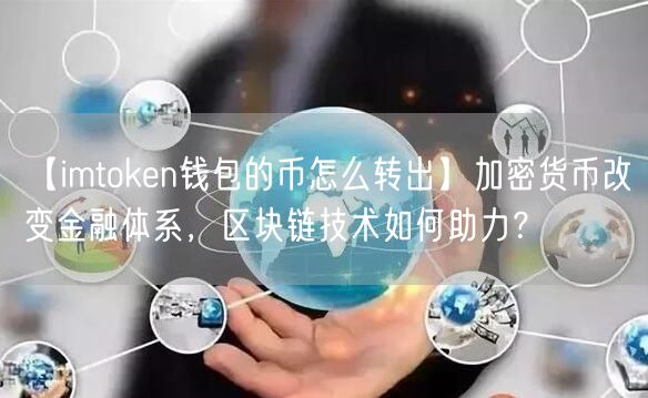 【imtoken钱包的币怎么转出】加密货币改变金融体系，区块链技术如何助力？(图1)