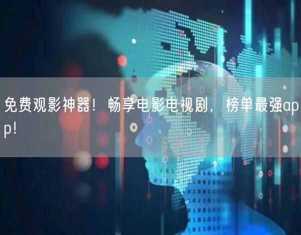 免费观影神器！畅享电影电视剧，榜单最强app！(图1)