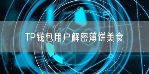 TP钱包用户解密薄饼美食(图1)