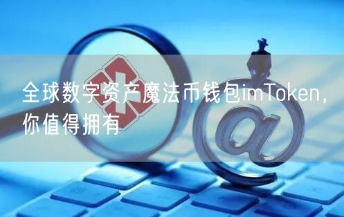 全球数字资产魔法币钱包imToken，你值得拥有(图1)
