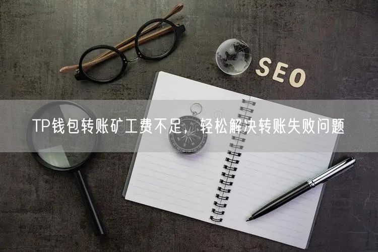 TP钱包转账矿工费不足，轻松解决转账失败问题(图1)