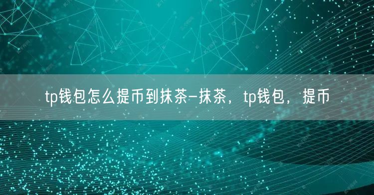 tp钱包怎么提币到抹茶-抹茶，tp钱包，提币(图1)