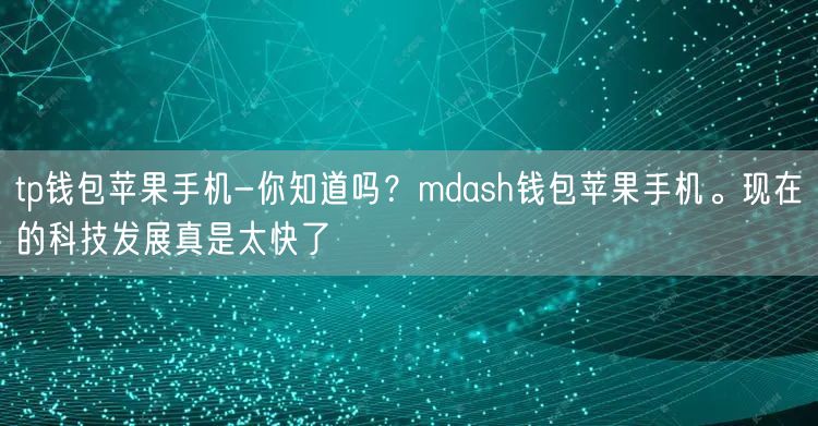 tp钱包苹果手机-你知道吗？mdash钱包苹果手机。现在的科技发展真是太快了(图1)