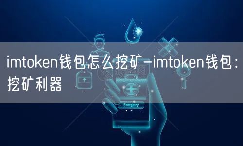 imtoken钱包怎么挖矿-imtoken钱包：挖矿利器(图1)