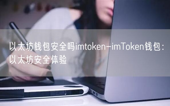 以太坊钱包安全吗imtoken-imToken钱包：以太坊安全体验(图1)