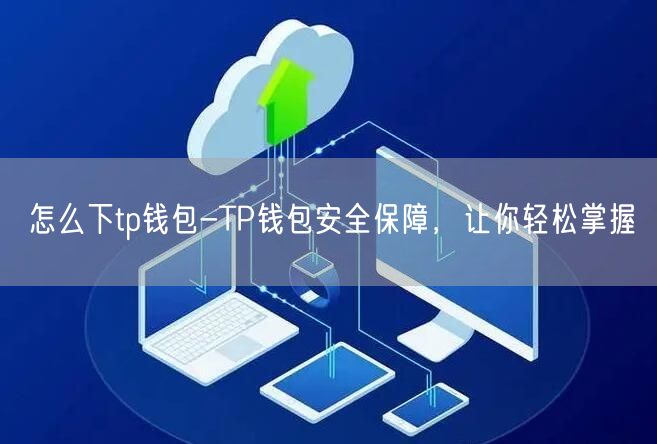 怎么下tp钱包-TP钱包安全保障，让你轻松掌握(图1)