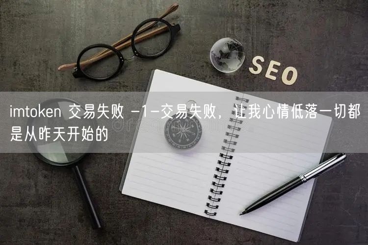 imtoken 交易失败 -1-交易失败，让我心情低落一切都是从昨天开始的(图1)