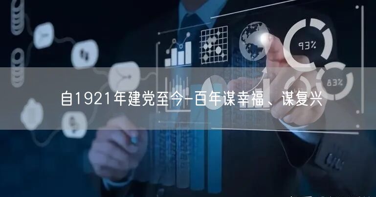 自1921年建党至今-百年谋幸福、谋复兴(图1)