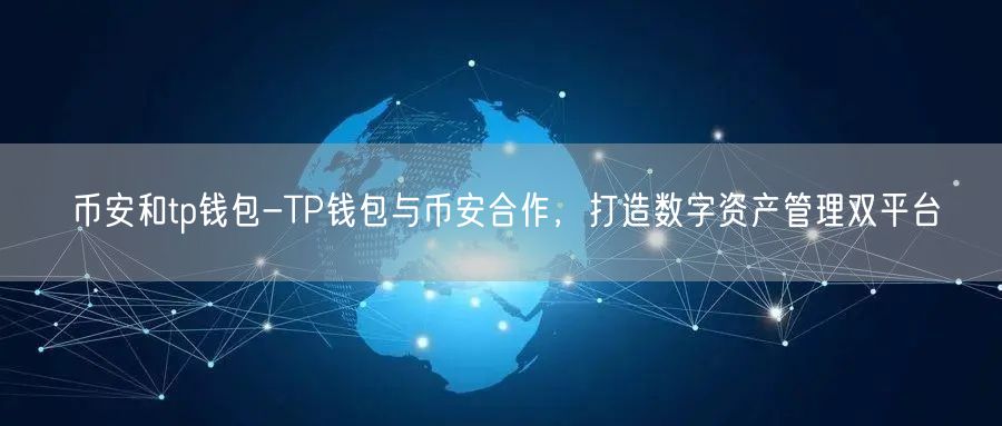 币安和tp钱包-TP钱包与币安合作，打造数字资产管理双平台(图1)