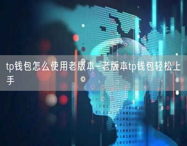 tp钱包怎么使用老版本-老版本tp钱包轻松上手(图1)