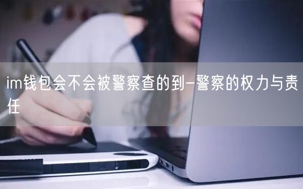 im钱包会不会被警察查的到-警察的权力与责任(图1)