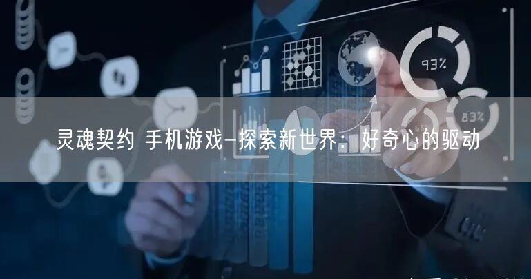 灵魂契约 手机游戏-探索新世界：好奇心的驱动(图1)