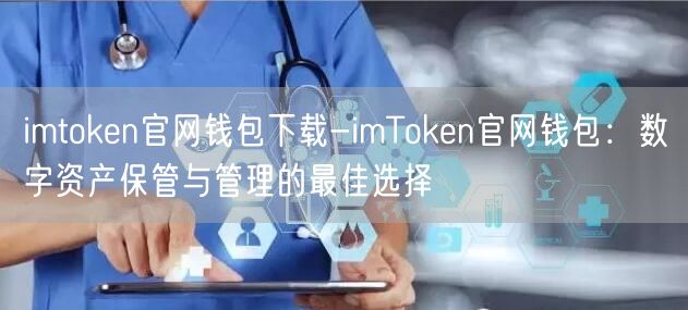 imtoken官网钱包下载-imToken官网钱包：数字资产保管与管理的最佳选择(图1)