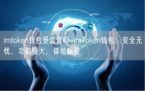 imtoken钱包受监管吗-imToken钱包：安全无忧，功能强大，体验超赞(图1)