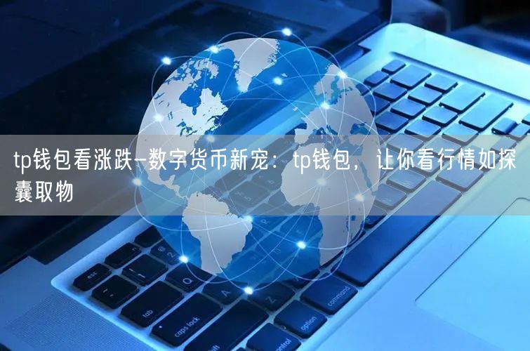 tp钱包看涨跌-数字货币新宠：tp钱包，让你看行情如探囊取物(图1)