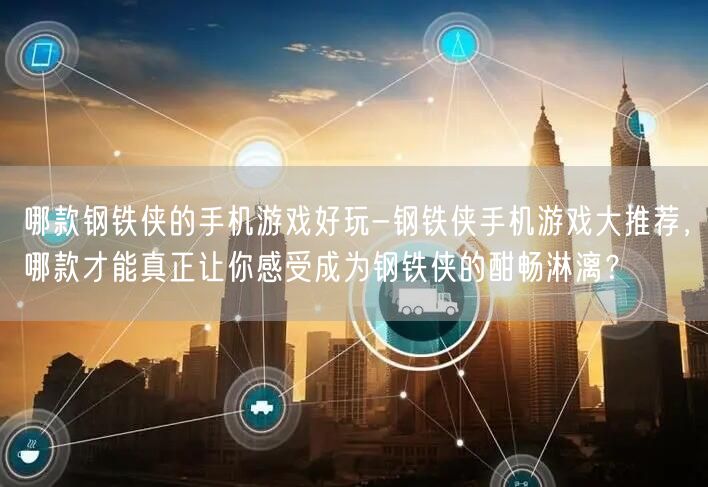哪款钢铁侠的手机游戏好玩-钢铁侠手机游戏大推荐，哪款才能真正让你感受成为钢铁侠的酣畅淋漓？(图1)