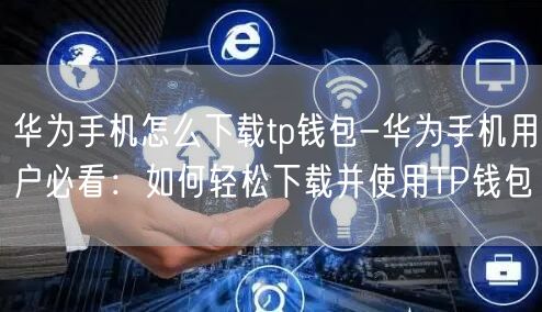 华为手机怎么下载tp钱包-华为手机用户必看：如何轻松下载并使用TP钱包(图1)