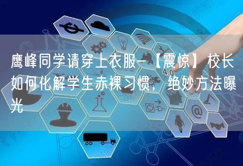 鹰峰同学请穿上衣服-【震惊】校长如何化解学生赤裸习惯，绝妙方法曝光(图1)