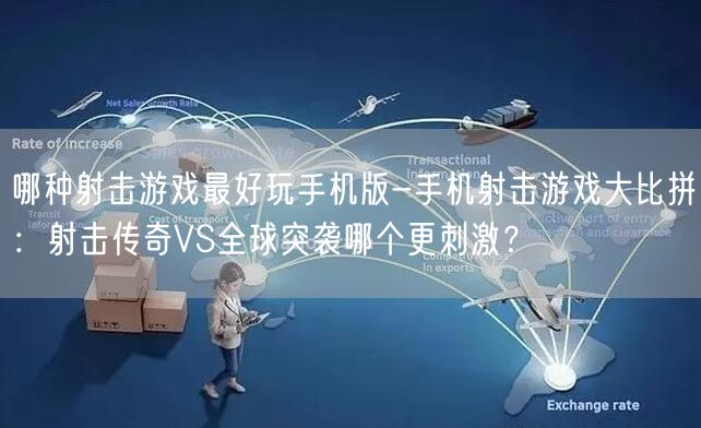 哪种射击游戏最好玩手机版-手机射击游戏大比拼：射击传奇VS全球突袭哪个更刺激？(图1)