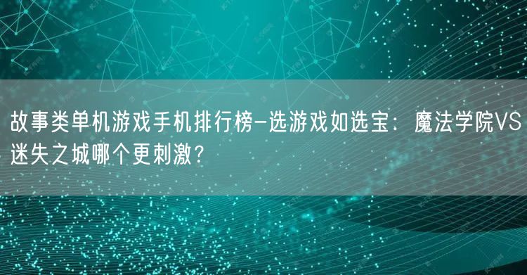 故事类单机游戏手机排行榜-选游戏如选宝：魔法学院VS迷失之城哪个更刺激？(图1)