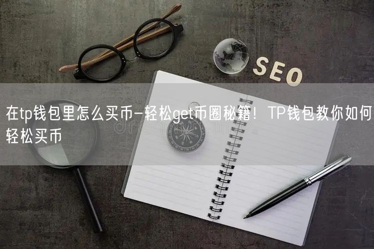 在tp钱包里怎么买币-轻松get币圈秘籍！TP钱包教你如何轻松买币(图1)