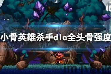 小骨英雄杀手头骨图鉴,解锁战斗新境界(图1) 小骨英雄杀手头骨图鉴,解锁战斗新境界(图1)