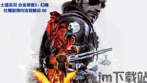 合金装备5幻痛根据真实环境剧情分析,冷战阴影下的特工传奇与真相揭秘(图2) 合金装备5幻痛根据真实环境剧情分析,冷战阴影下的特工传奇与真相揭秘(图2)